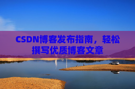 CSDN博客发布指南，轻松撰写优质博客文章