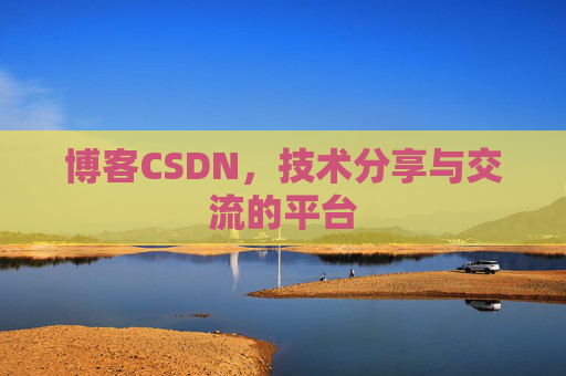 博客CSDN，技术分享与交流的平台